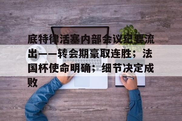 九游体育官网入口-底特律活塞内部会议纪要流出——转会期豪取连胜；法国杯使命明确；细节决定成败的简单介绍