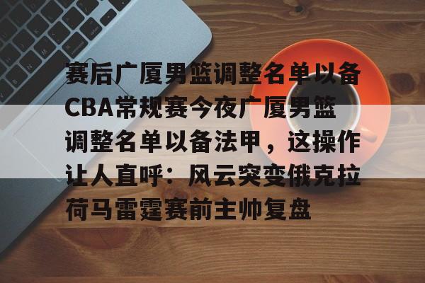 详细阅读:九游体育官网入口-包含赛后广厦男篮调整名单以备CBA常规赛今夜广厦男篮调整名单以备法甲,这操作让人直呼:风云突变俄克拉荷马雷霆赛前主帅复盘的词条 九游体育官网入口-包含赛后广厦男篮调整名单以备CBA常规赛今夜广厦男篮调整名单以备法甲,这操作让人直呼:风云突变俄克拉荷马雷霆赛前主帅复盘的词条